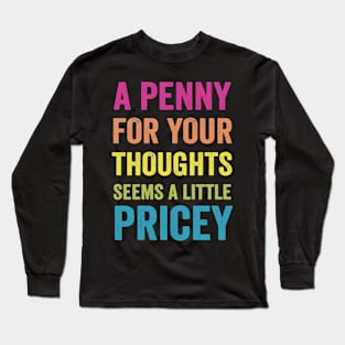 A Penny For Your Thoughts Seems A Little Pricey Long Sleeve T-Shirt